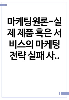 마케팅원론-실제 제품 혹은 서비스의 마케팅전략 실패 사례를 선정하여 수업내용을 바탕으로 실패요인을 분석하세요.