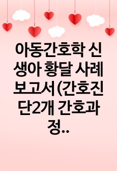 아동간호학 신생아 황달 사례보고서(간호진단2개 간호과정2개)