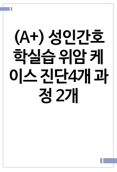 (A+) 성인간호학실습 위암 케이스 진단4개 과정 2개