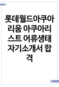 롯데월드아쿠아리움 아쿠아리스트 어류생태 자기소개서 합격