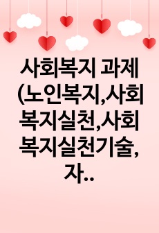 사회복지 과제(노인복지,사회복지실천,사회복지실천기술,자원봉사)