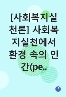 [사회복지실천론] 사회복지실천에서 환경 속의 인간(person-in-environment)이라는 초점에 대한 이해