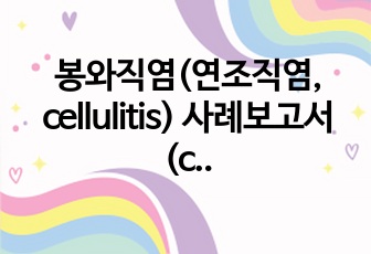 봉와직염(연조직염, cellulitis) 사례보고서(casestudy)_성인간호학 사례보고서