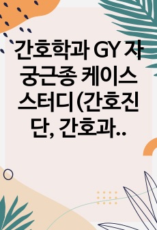 간호학과 GY 자궁근종 케이스 스터디(간호진단, 간호과정포함)