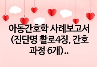 아동간호학 사례보고서(진단명 활로4징, 간호과정 6개)_가스교환장애, 감염 위험성, 체액 부족 위험성, 발달지체 위험성, 어머니의 불안, 애착장애 위험성