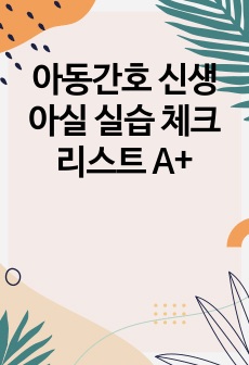 아동간호 신생아실 실습 체크리스트 A+