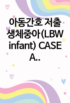 아동간호 저출생체중아(LBW infant) CASE A+ 간호과정