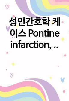 성인간호학 케이스 Pontine infarction, 연하곤란과 관련된 기도흡인위험성, 우측 팔의 허약 및 복시와 관련된 자가간호결핍