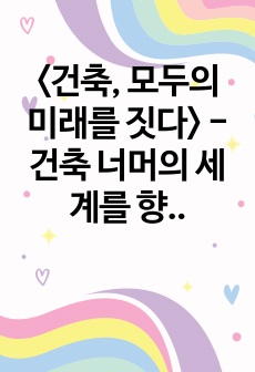 <건축, 모두의 미래를 짓다> -건축 너머의 세계를 향한 치열한 질문과 성찰-감상문