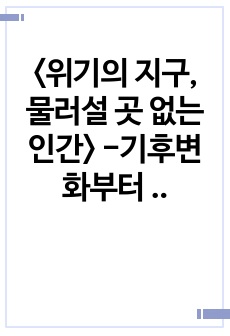 <위기의 지구, 물러설 곳 없는 인간> -기후변화부터 자연재해까지 인류의 지속 가능한 공존 플랜-감상문