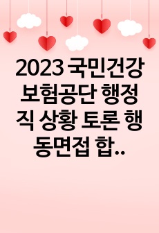 2023 하반기 국민건강보험공단 행정직 상황 토론 행동면접 합격자 자료