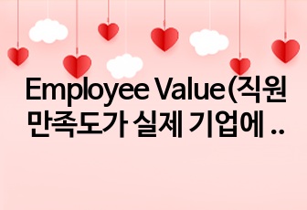 Employee Value(직원 만족도가 실제 기업에 미치는 영향)