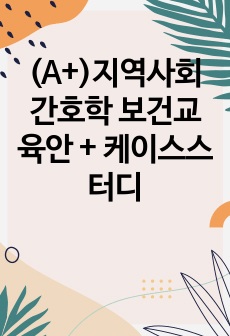 (A+)지역사회간호학 보건교육안 + 케이스스터디