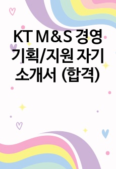 KT M&S 경영기획/지원 자기소개서 (합격)