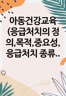 아동건강교육(응급처치의 정의,목적,중요성,응급처치 종류에 따른 처치방법)