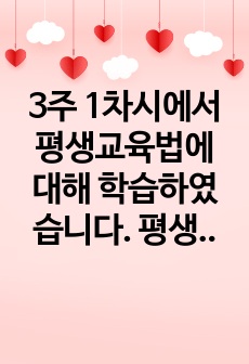 3주 1차시에서 평생교육법에 대해 학습하였습니다. 평생교육법에서 제시하는 장애인 평생교육의 내용이 무엇인지 기술하고, 장애인 평생교육이 왜 필요한지(개인 성찰)와 법령이 발의되어 활성화되기 위해서 개인(평생교육사),..