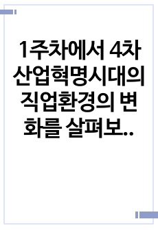 1주차에서 4차 산업혁명시대의 직업환경의 변화를 살펴보고, 그에 따라 필요한 역량과 직업과 진로지도의 전략에 대해 학습하였습니다. 4차 산업혁명시대에 변화하는 직업의 세계에 대하여 필요한 역량과 직업진로 지도전략에 ..