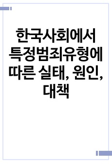 한국사회에서 특정범죄유형에 따른 실태, 원인, 대책