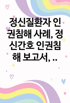 정신질환자 인권침해 사례, 정신간호 인권침해 보고서, 정신간호, 정신간호학, 정신간호학 실습