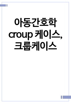 아동간호학 croup 케이스,크룹케이스