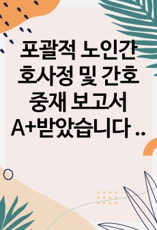 포괄적 노인간호사정 및 간호중재 보고서 A+받았습니다 간호진단 3개 노화로 인한 연골판 마모와 관련된 만성통증, 골밀도 저하와 관련된 신체손상위험성, 식욕부진과 관련된 영양불균형