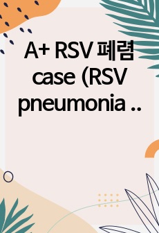 A+ RSV 폐렴 case (RSV pneumonia 케이스 스터디)-간호진단3, 간호과정2