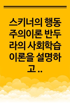 스키너의 행동주의이론 반두라의 사회학습이론을 설명하고 공통점과 차이점에 대하여 서술하고 본인의 의견을 서술하시오