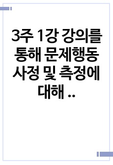 3주 1강 강의를 통해 문제행동 사정 및 측정에 대해 학습했습니다. 최근 급증하고 있는 영유아기 영상물 과다노출의 부작용으로 발생 할 수 있는 문제행동을 2가지 이상 제시하고, 이를 A-B-C 평가기법에 따라 각각 ..