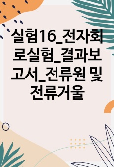 실험16_전자회로실험_결과보고서_전류원 및 전류거울