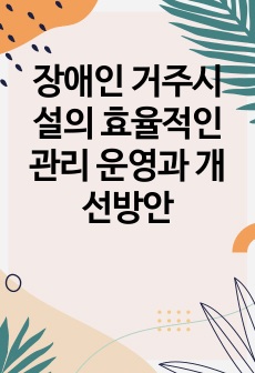 장애인 거주시설의 효율적인 관리 운영과 개선방안