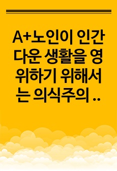 A+노인이 인간다운 생활을 영위하기 위해서는 의식주의 욕구, 건강보호의 욕구, 문화적 욕구를 기본적으로 충족시킬 수 있어야 하는데, 학습자 주변의 찾을 수 있는 노인 중 소득보장제도와 연관 지어 최소 2가지 이상의 ..