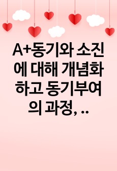 A+동기와 소진에 대해 개념화 하고 동기부여의 과정, 소진의 과정을 서술