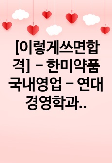 [이렇게쓰면합격] - 한미약품 국내영업 - 연대경영학과생 고퀼합격자소서 공유 (면접다녀옴)