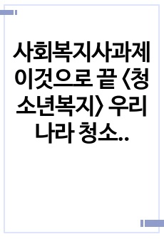 사회복지사과제 이것으로 끝 <청소년복지> 우리나라 청소년관련 법 중 개정(수정)하고 싶은 하나를 선택하여 수정해 보고 그렇게 생각하는 이유를 쓰시오.