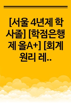 [서울 4년제 학사졸][학점은행제 올A+][회계원리 레포트]1~2주를 통해 회계의 기본개념부터 재무제표에 대해 학습하였습니다. 현행 기업회계기준에서는 기업이 작성 및 공시해야 하는 재무제표를 재무상태표, 포괄손익계산..