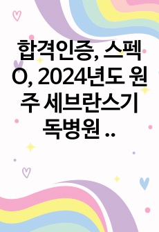 합격인증, 스펙O, 2024년도 원주 세브란스기독병원 최종합격 자기소개서