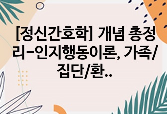 [정신간호학] 개념 총정리-인지행동이론, 가족/집단/환경치료, 지역사회 정신건강과 간호. 위기재난간호, 자해자살간호, 폭력학대간호, 상실슬픔임종간호,