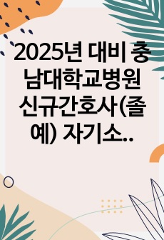 2024년 대비 충남대학교병원 신규간호사(졸예) 자기소개서(충남대 본원 노베이스 5일 합격 필기 TIP 합격인증o)