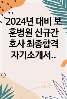 2024년 대비 보훈병원 신규간호사 최종합격 자기소개서(필기+면접tip)합격인증o