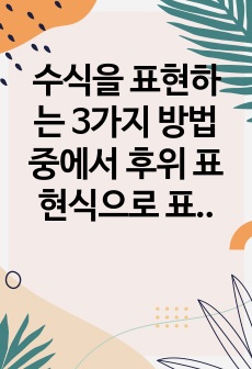 수식을 표현하는 3가지 방법 중에서 후위 표현식으로 표현하는 이유에 대해 설명하시오.  자료구조 과제점수 15점 만점 받은 자료입니다.