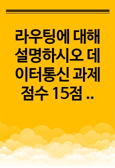 라우팅에 대해 설명하시오  데이터통신 과제점수 15점 만점 받은 자료입니다.