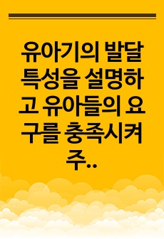 유아기의 발달특성을 설명하고 유아들의 요구를 충족시켜주기 위한  교사의 역할에 대해 자신의 생각을 기술하시오