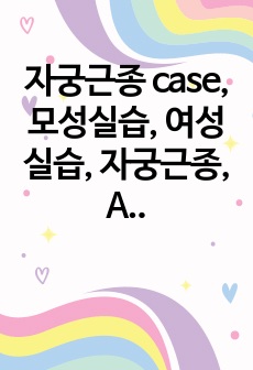 자궁근종 case, 모성실습, 여성실습, 자궁근종, A+, 간호진단, 케이스, 사례연구보고서, 간호진단3개, 간호과정1개, 문헌고찰, 검사, 약물, 간호기록지, 느낀점 포함