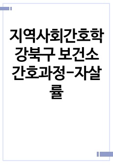 지역사회간호학 강북구 보건소 간호과정-자살률