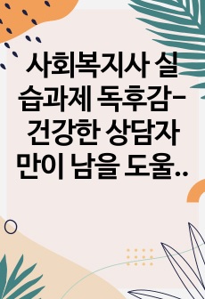 사회복지사 실습과제 독후감-건강한 상담자만이 남을 도울 수 있다