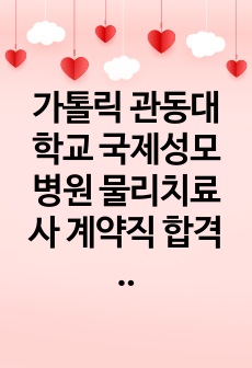 가톨릭 관동대학교 국제성모병원 물리치료사 계약직 합격 자기소개서