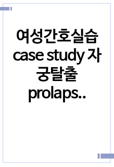 여성간호실습 case study 자궁탈출 prolapse of uterus