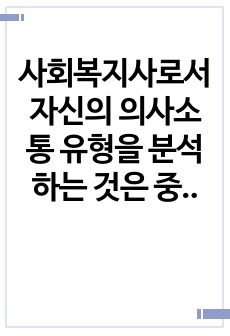 사회복지사로서 자신의 의사소통 유형을 분석하는 것은 중요합니다. 자신의 의사소통 유형을 분석하고 발전방안에 대해 요약 제출하시오