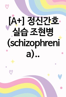 [A+] 정신간호실습 조현병(schizophrenia) 케이스