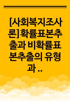 [사회복지조사론]확률표본추출과 비확률표본추출의 유형과 특성을 설명하고, 다양한 표본추출방법의 숙지가 조사연구 실행에 있어 갖는 의미가 무엇인지 자신의 생각을 기술하시오